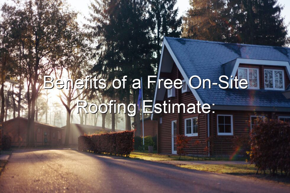 Benefits of a Free On Site Roofing Estimate: Unveiling Why they Matter