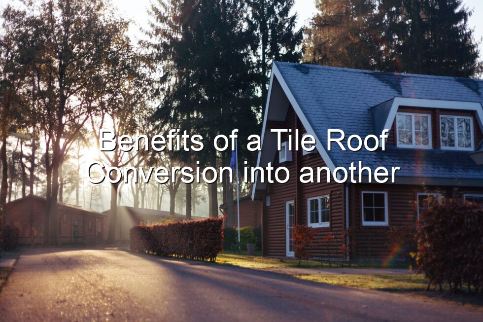 Benefits of a Tile Roof Conversion into another Roofing Material